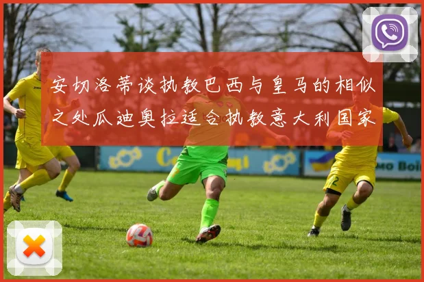 安切洛蒂谈执教巴西与皇马的相似之处瓜迪奥拉适合执教意大利国家队