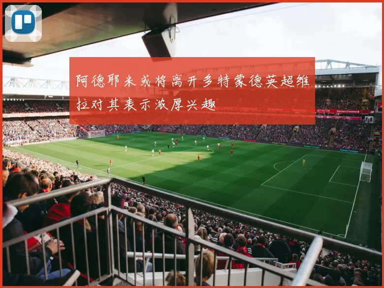 阿德耶米或将离开多特蒙德英超维拉对其表示浓厚兴趣