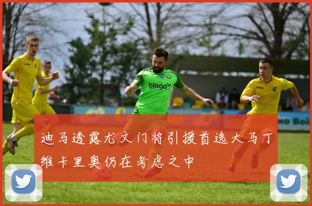 迪马透露尤文门将引援首选大马丁维卡里奥仍在考虑之中