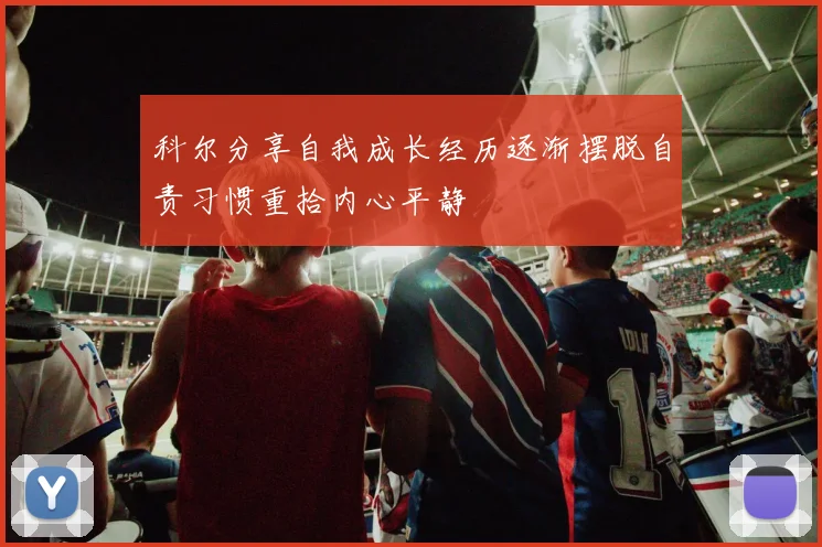 科尔分享自我成长经历逐渐摆脱自责习惯重拾内心平静