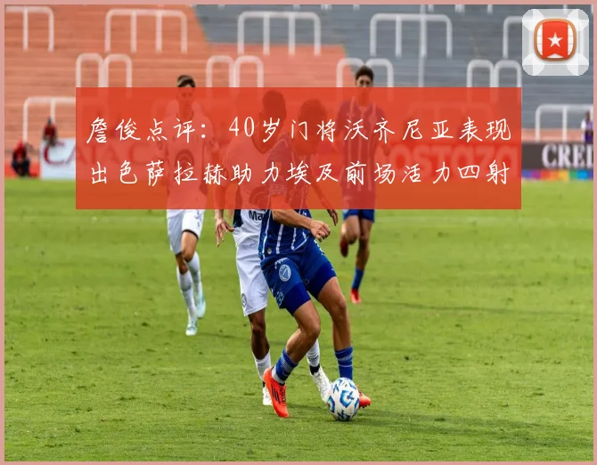 詹俊点评：40岁门将沃齐尼亚表现出色萨拉赫助力埃及前场活力四射