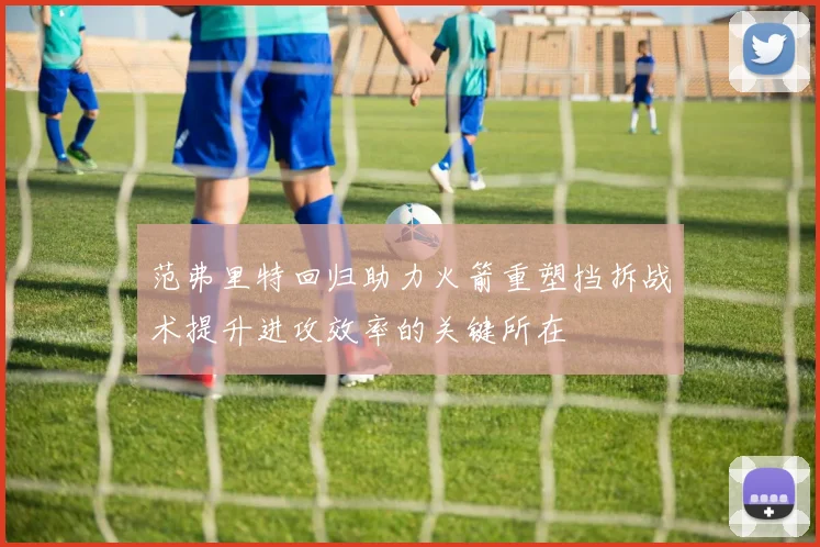 范弗里特回归助力火箭重塑挡拆战术提升进攻效率的关键所在