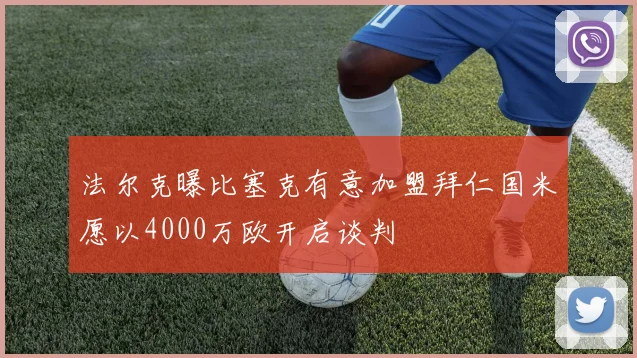 法尔克曝比塞克有意加盟拜仁国米愿以4000万欧开启谈判